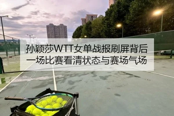 孙颖莎WTT女单战报刷屏背后 一场比赛看清状态与赛场气场